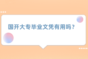 國開大專畢業文憑有用嗎？